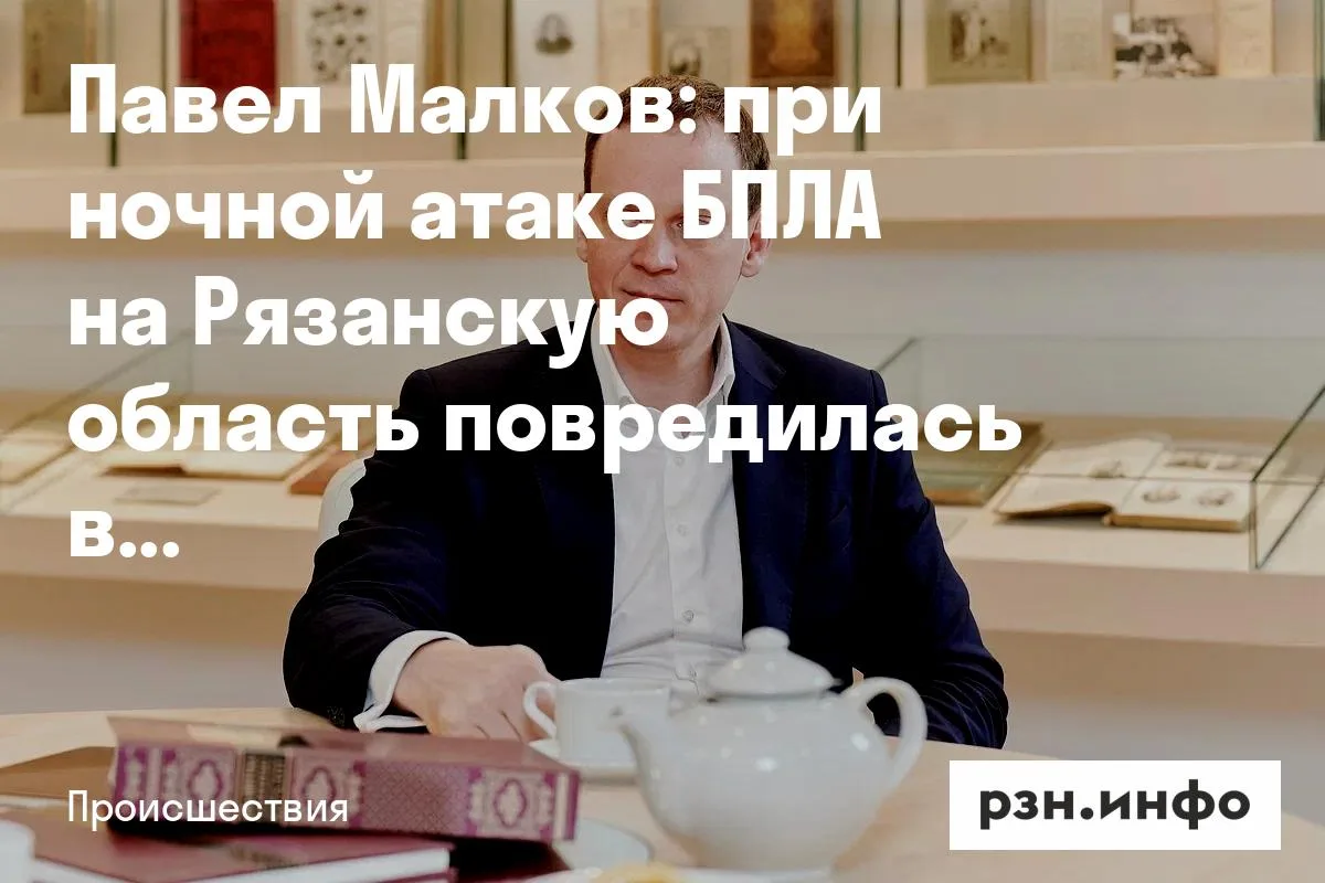 Павел Малков: при ночной атаке БПЛА на Рязанскую область повреждена вышка связи