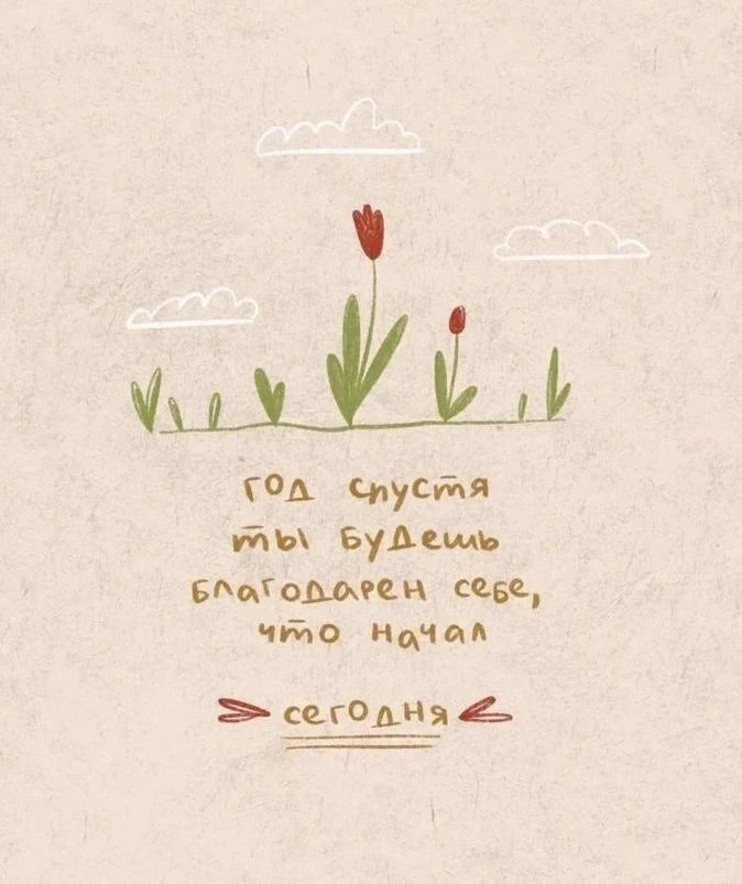 Год спустя ты будешь благодарен себе. За то, что начала сегодня. 🌷