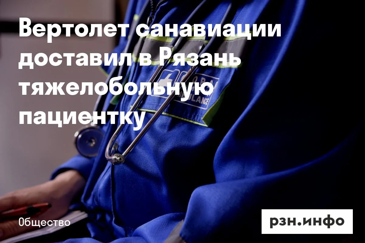 Вертолет санавиации доставил в Рязань тяжелобольную пациентку