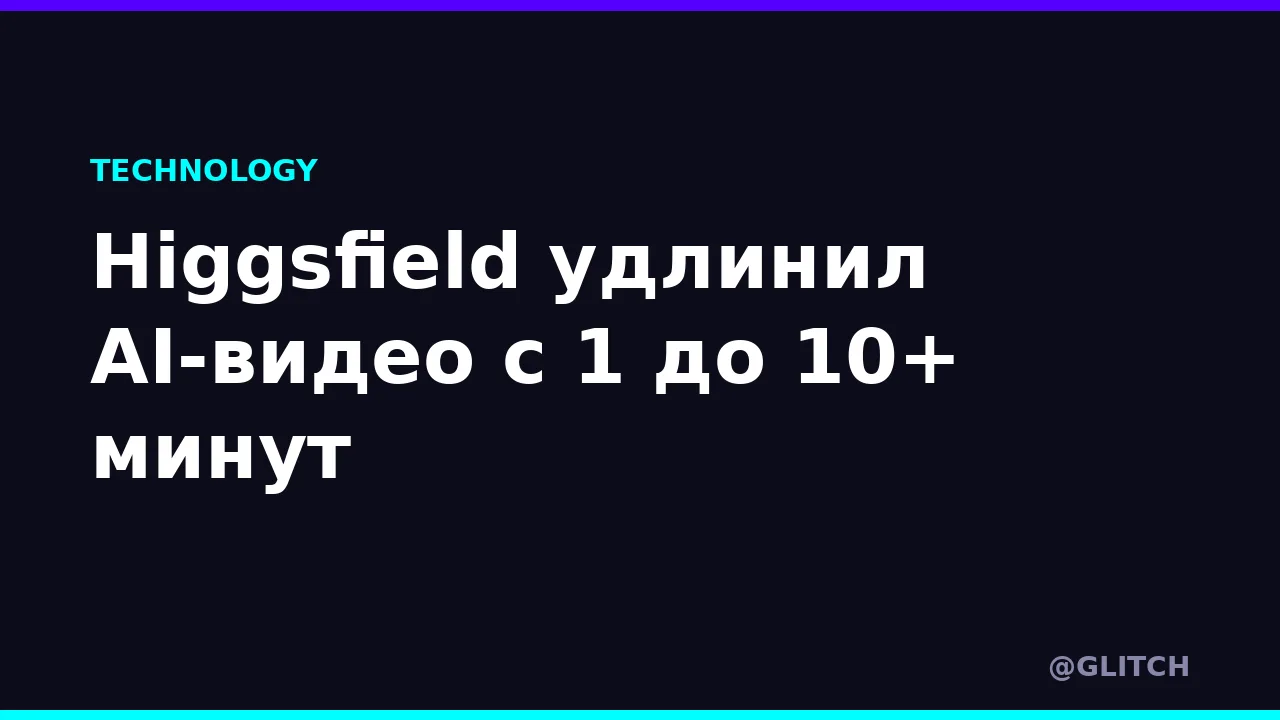Higgsfield удлинил AI-видео с 1 до 10+ минут