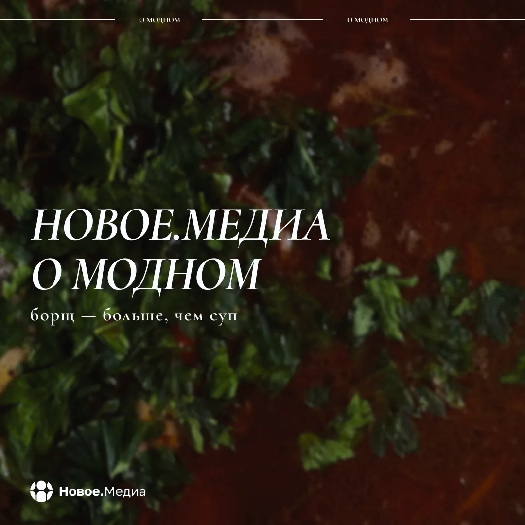 🍜 «Новое.Медиа о модном»: борщ — больше, чем суп