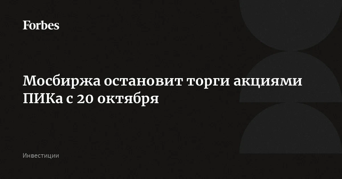 Мосбиржа с 20 октября приостановит торги акциями застройщика «ПИК».