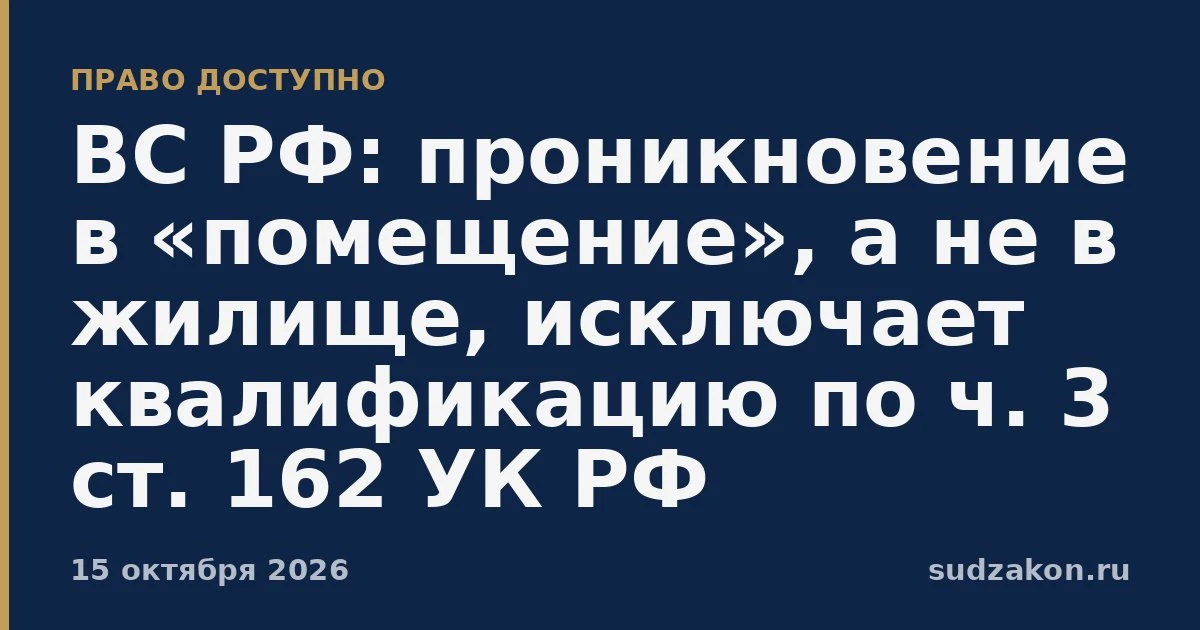 ⚖️ ВС РФ: «проникновение в помещение» не равно «проникновение в жилище» по ч. 3 ст. 162...