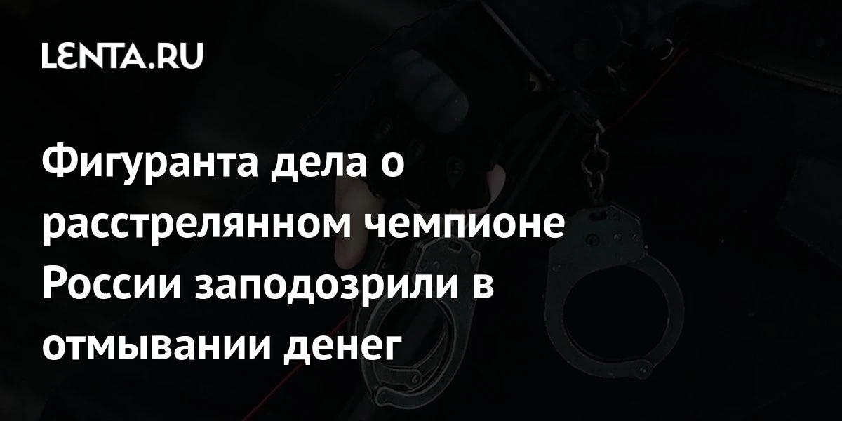 🔴 Фигуранта дела о расстрелянном чемпионе России заподозрили в отмывании денег
