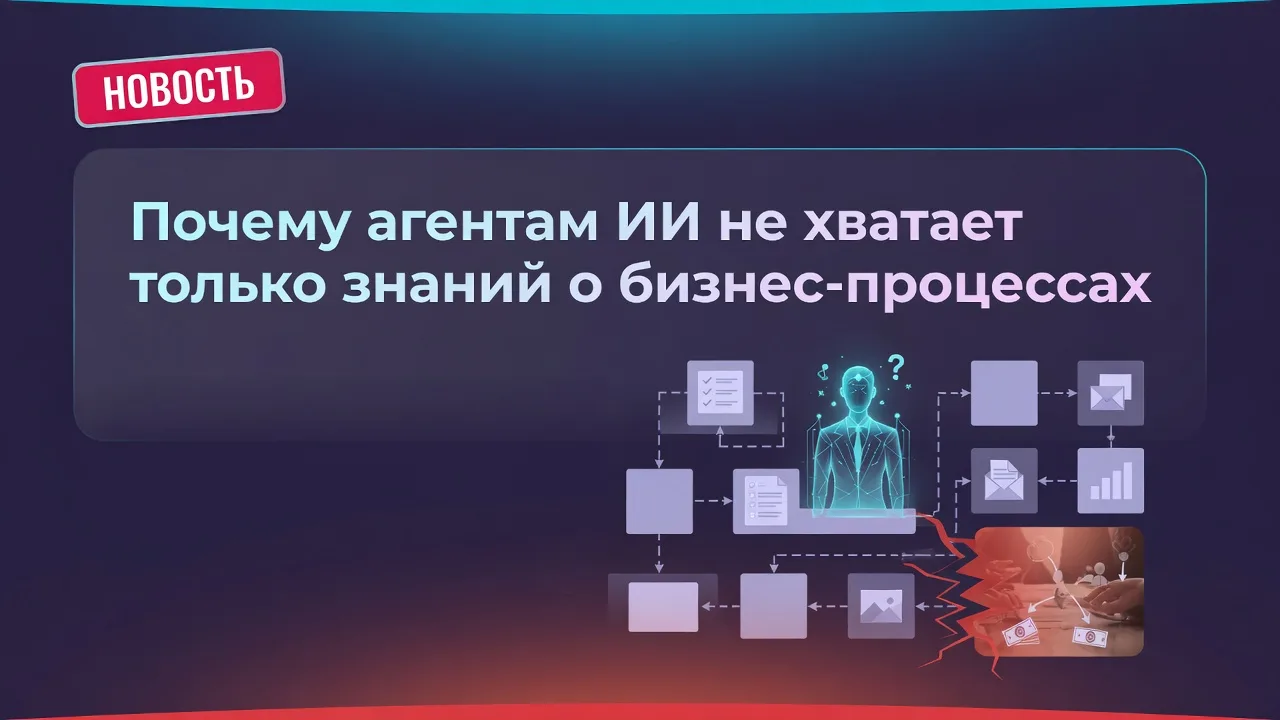 Почему агентам ИИ не хватает только знаний о бизнес-процессах