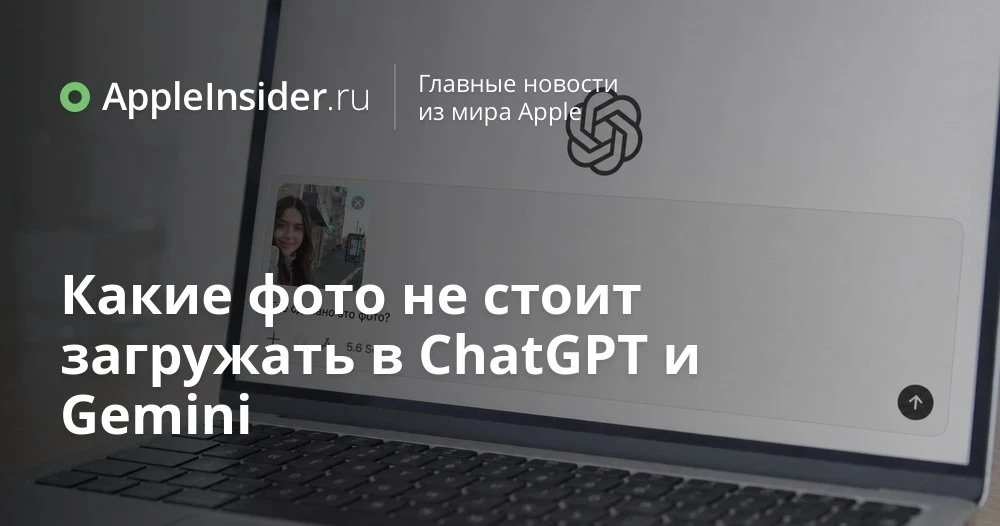 Какие фото опасно отправлять в ChatGPT и Gemini и почему это не так очевидно