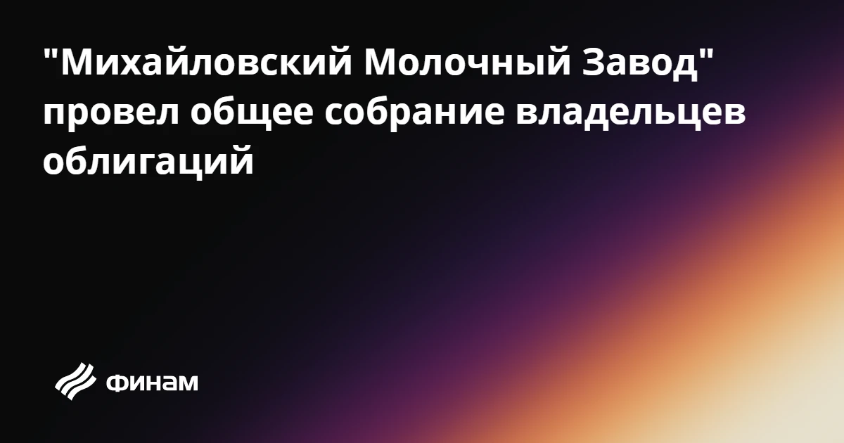 "Михайловский Молочный Завод" провел общее собрание владельцев облигаций