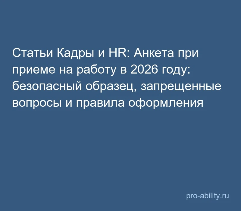 📢 Статьи Кадры и HR: Анкета при приеме на работу в 2026 году: безопасный образец, запр...