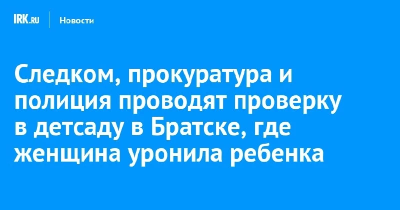 В Братске женщина уронила ребёнка в детском саду — проверяют СК, прокуратура и полиция