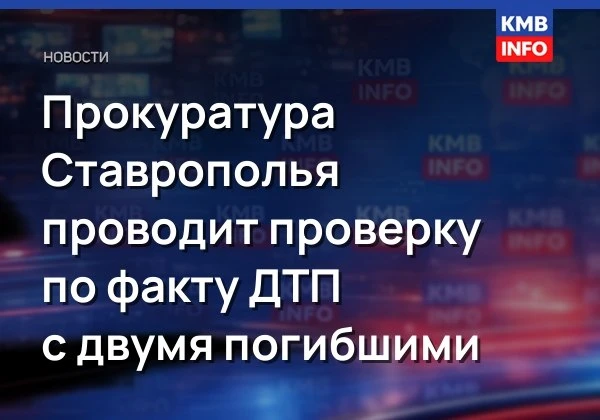 → Прокуратура проверяет ДТП с двумя погибшими на трассе «Кавказ». В Минераловодском окр...