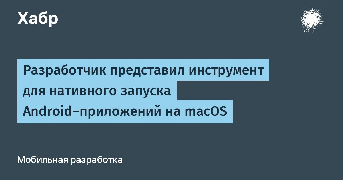 🔵 Разработчик представил инструмент для нативного запуска Android‑приложений на macOS