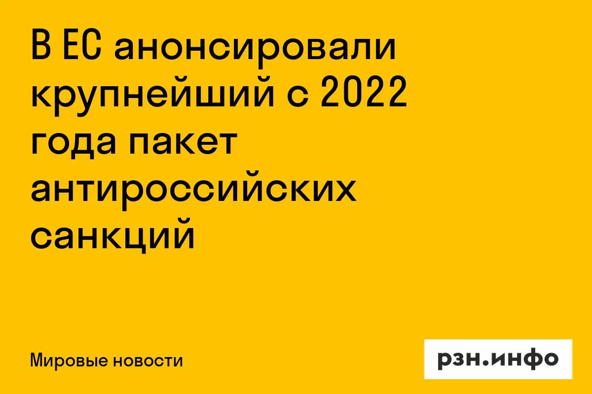 В ЕС анонсировали крупнейший с 2022 года пакет антироссийских санкций