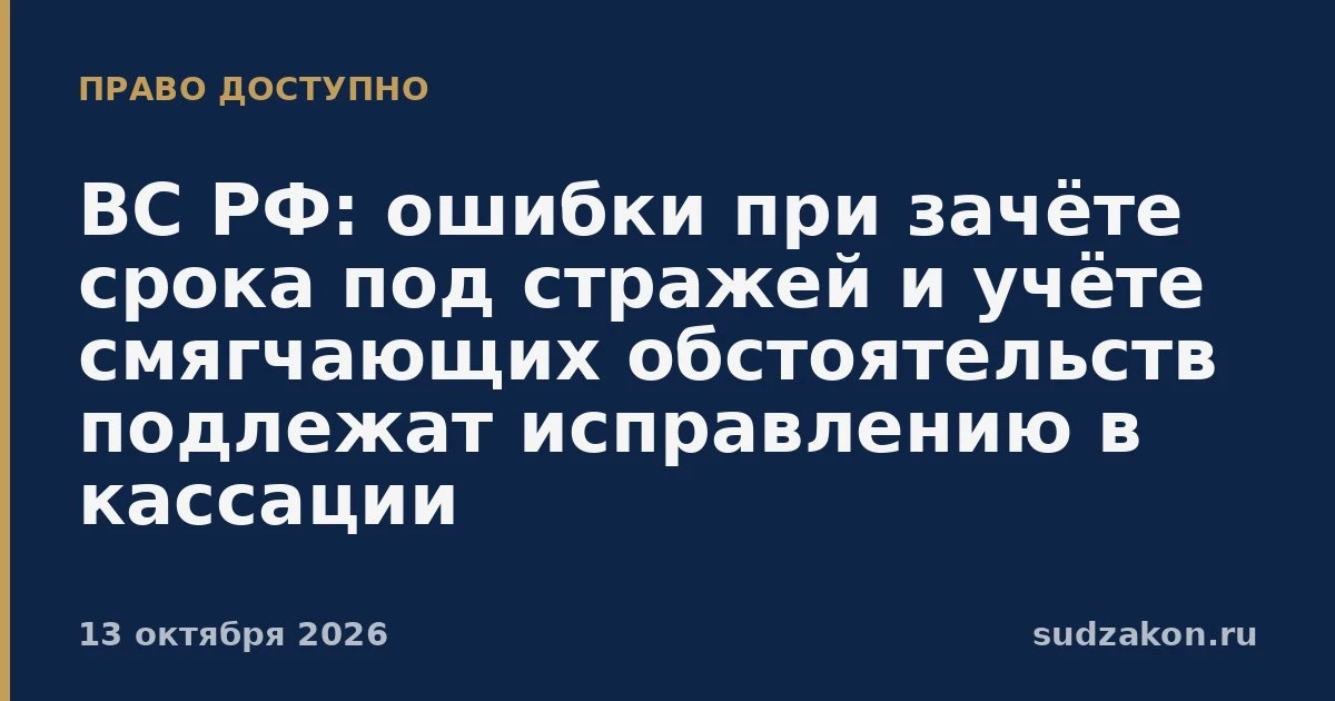 ⚖️ ВС РФ: зачёт срока и мотивировка наказания подлежат исправлению в кассации