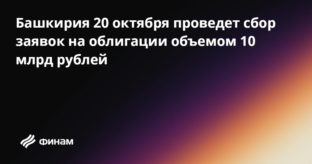 Башкирия 20 октября проведет сбор заявок на облигации объемом 10 млрд рублей