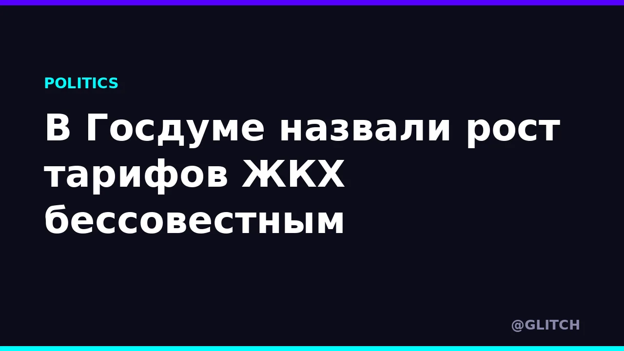 В Госдуме назвали рост тарифов ЖКХ бессовестным