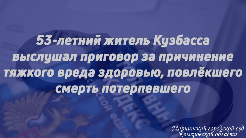53-ЛЕТНИЙ ЖИТЕЛЬ КУЗБАССА ВЫСЛУШАЛ ПРИГОВОР ЗА ПРИЧИНЕНИЕ ТЯЖКОГО ВРЕДА ЗДОРОВЬЮ, ПОВЛЁ...