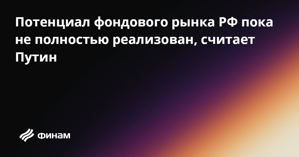 Потенциал фондового рынка РФ пока не полностью реализован, считает Путин