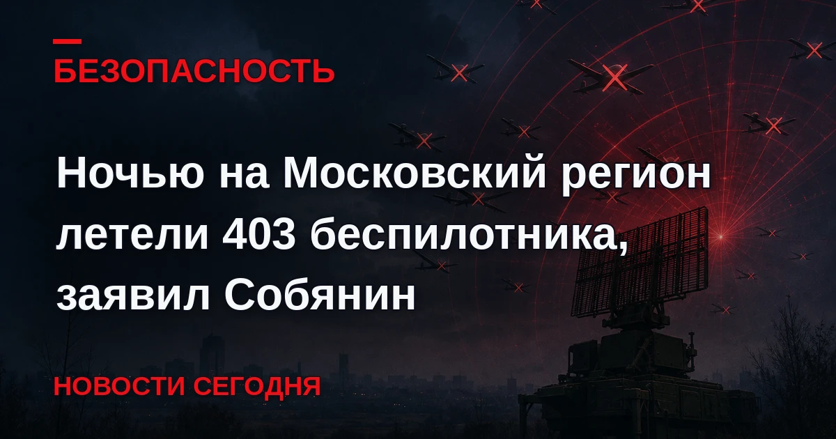 СОБЯНИН: С 20.30 ПО 08.30 НА МОСКОВСКИЙ РЕГИОН ЛЕТЕЛО 403 БПЛА, БОЛЬШАЯ ЧАСТЬ НЕЙТРАЛИЗ...