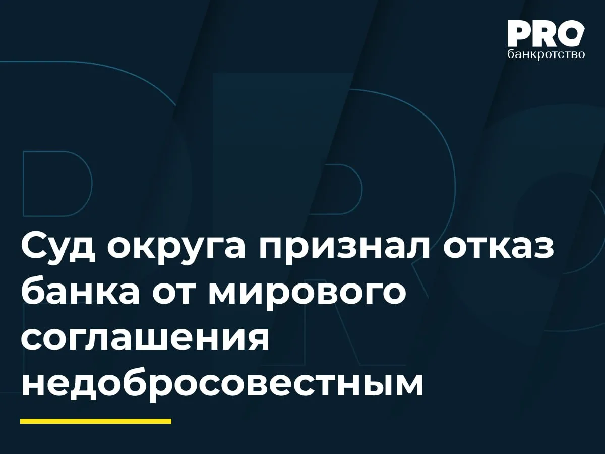 Суд округа признал отказ банка от мирового соглашения недобросовестным