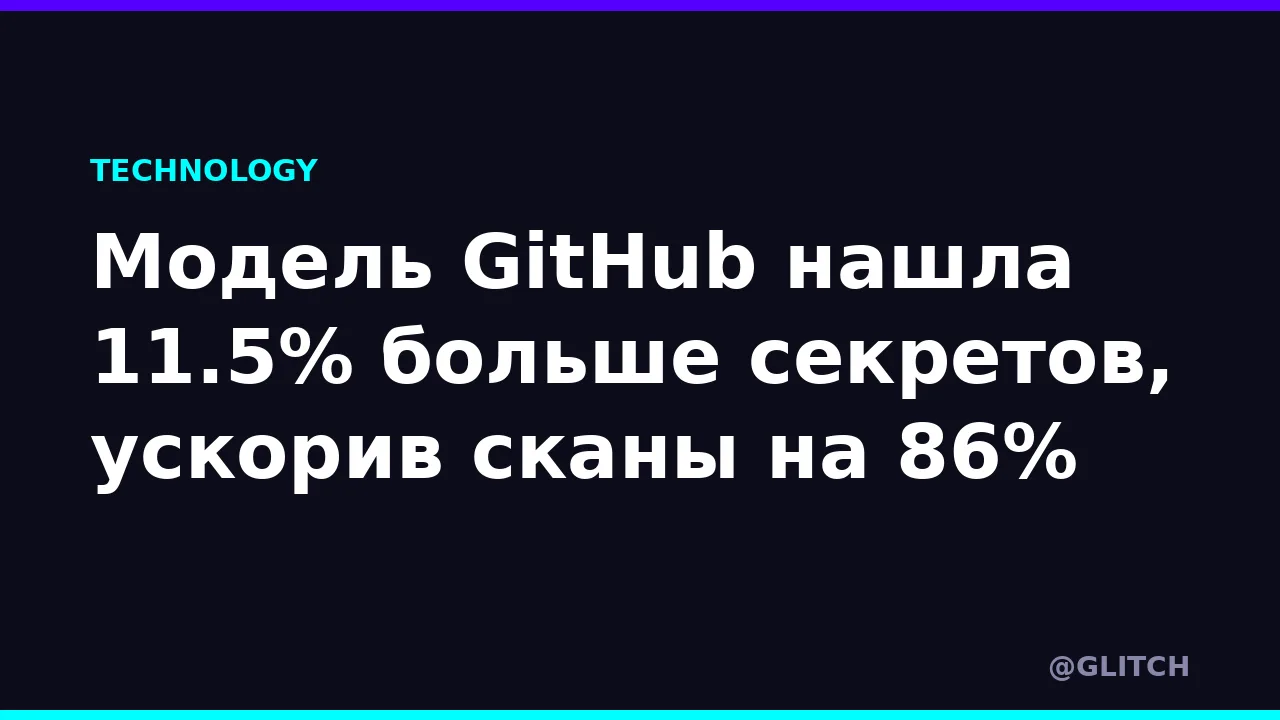 Модель GitHub нашла 11.5% больше секретов, ускорив сканы на 86%