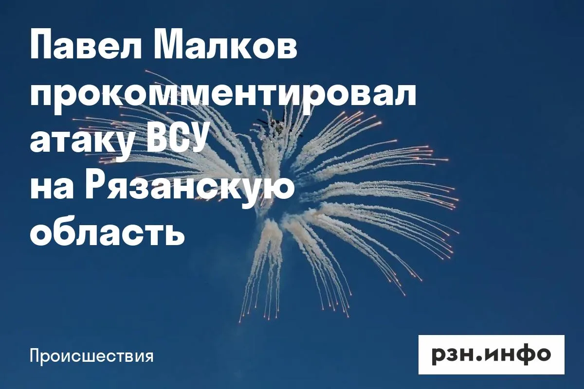 Павел Малков прокомментировал атаку ВСУ на Рязанскую область