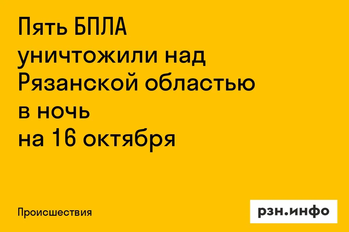 Пять БПЛА уничтожили над Рязанской областью в ночь на 16 октября