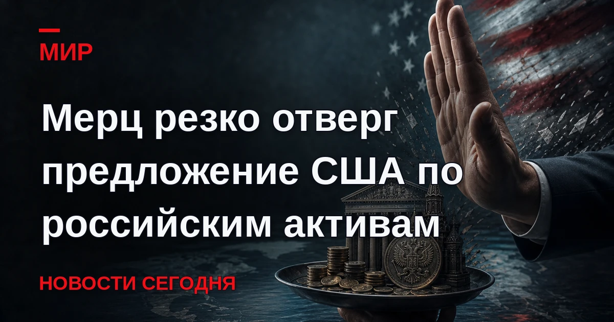 Канцлер Германии Фридрих Мерц отверг предложение США по замороженным активам России.