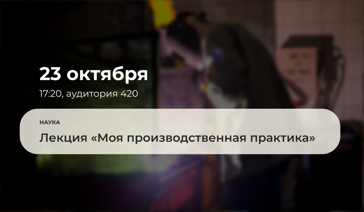 23 октября 2026 года в 17:20 в аудитории 420 состоится лекция «Моя производственная пра...