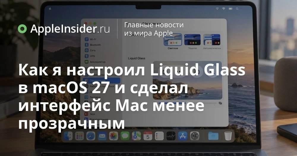 Как настроить прозрачность Liquid Glass в macOS 27 и что на самом деле делает новый пол...