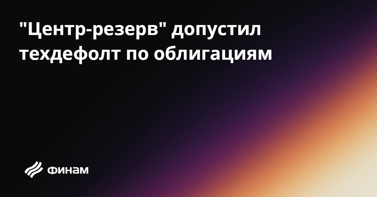 "Центр-резерв" допустил техдефолт по облигациям