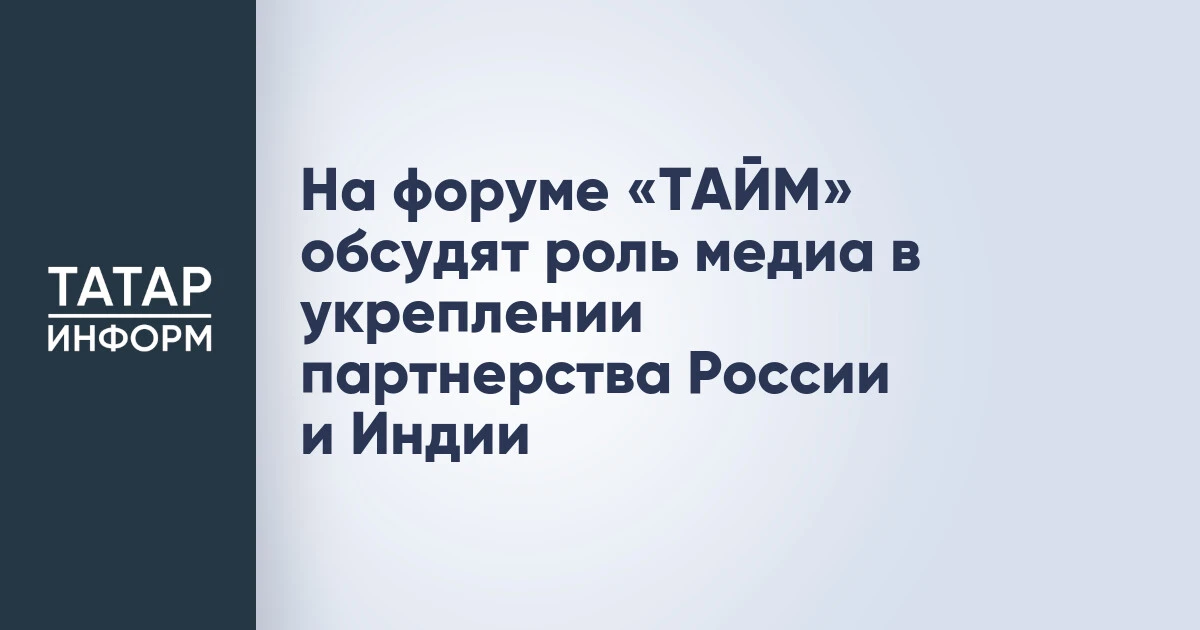 На форуме «ТАЙМ» обсудят роль медиа в укреплении партнерства России и Индии