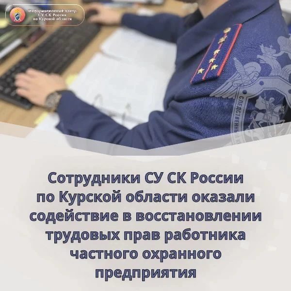 Сотрудники СУ СК России по Курской области оказали содействие в восстановлении трудовых...