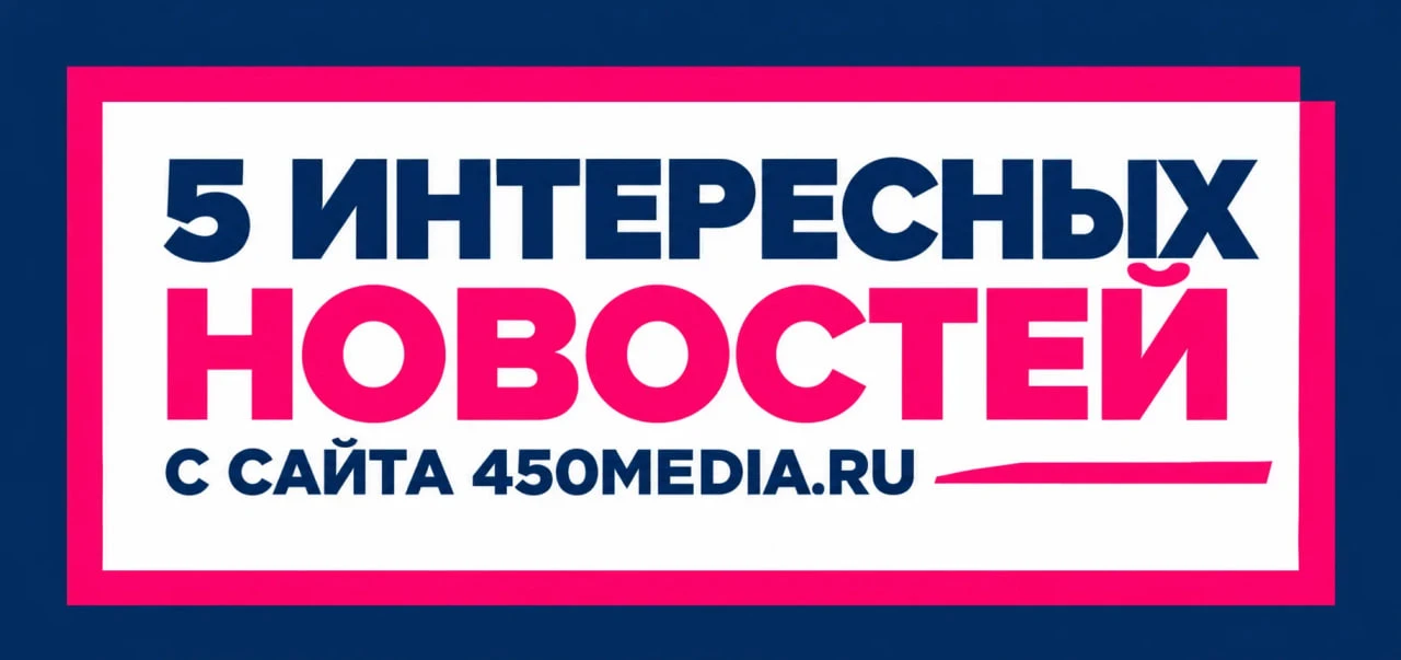 5️⃣ интересных новостей с сайта 450media.ru, которые вы могли пропустить