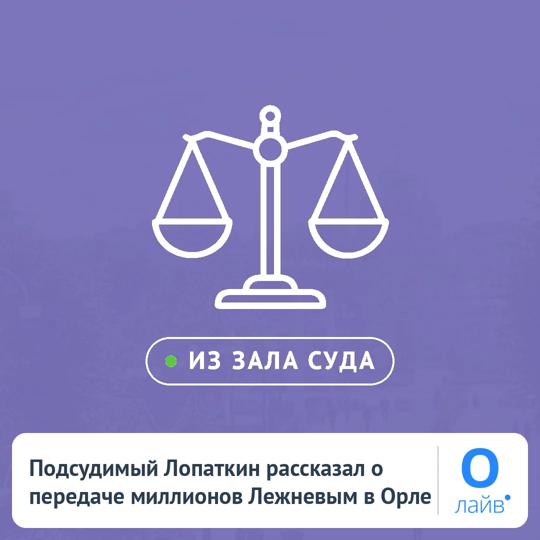 🗣️ Подсудимый Лопаткин рассказал о передаче миллионов Лежневым в Орле