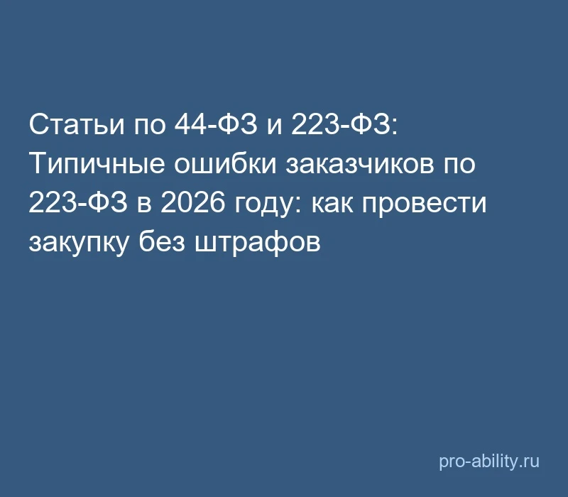 📢 Статьи по 44-ФЗ и 223-ФЗ: Типичные ошибки заказчиков по 223-ФЗ в 2026 году: как пров...